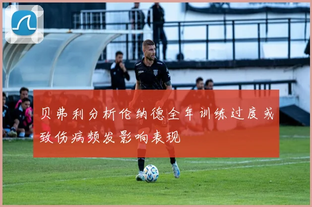 贝弗利分析伦纳德全年训练过度或致伤病频发影响表现