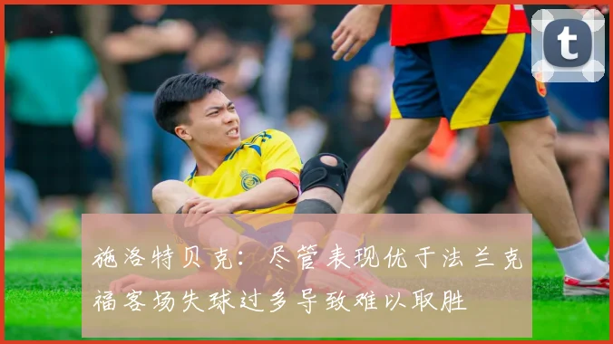施洛特贝克：尽管表现优于法兰克福客场失球过多导致难以取胜
