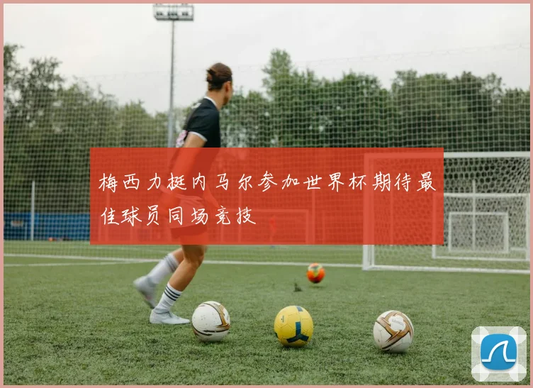 梅西力挺内马尔参加世界杯期待最佳球员同场竞技