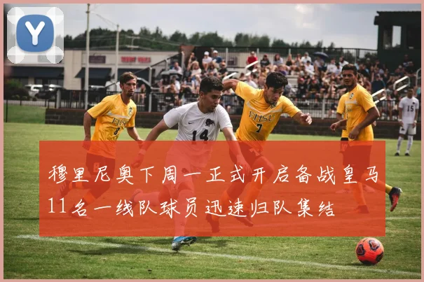 穆里尼奥下周一正式开启备战皇马11名一线队球员迅速归队集结