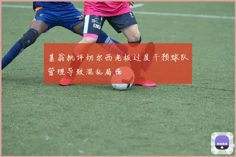 基翁批评切尔西老板过度干预球队管理导致混乱局面