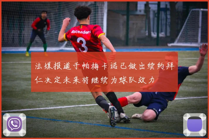 法媒报道于帕梅卡诺已做出续约拜仁决定未来将继续为球队效力