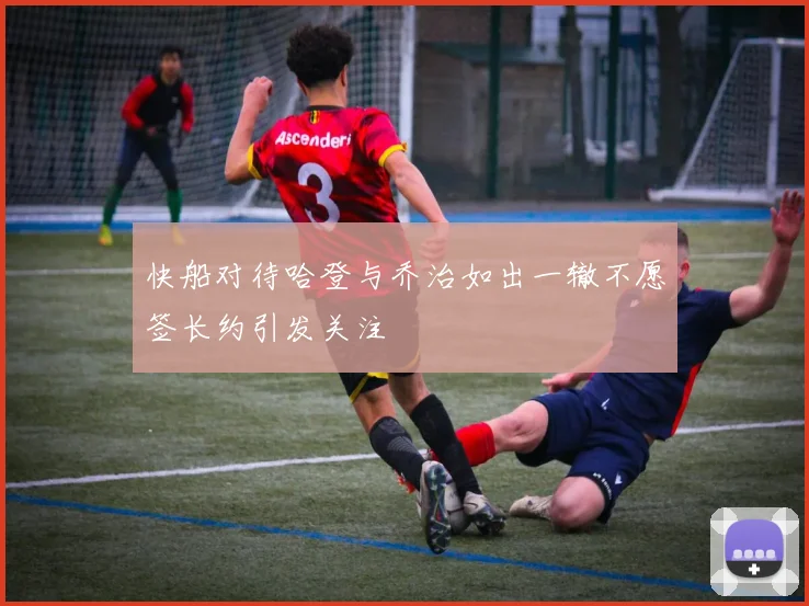 快船对待哈登与乔治如出一辙不愿签长约引发关注