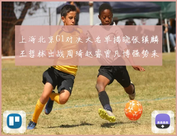 上海北京G1对决大名单揭晓张镇麟王哲林出战周琦赵睿曾凡博强势来袭