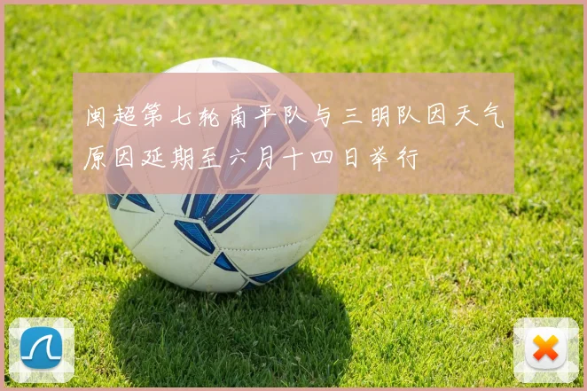 闽超第七轮南平队与三明队因天气原因延期至六月十四日举行