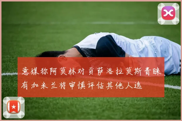 意媒称阿莫林对贡萨洛拉莫斯青睐有加米兰将审慎评估其他人选
