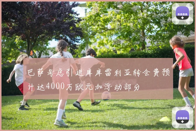 巴萨考虑引进库库雷利亚转会费预计达4000万欧元加浮动部分
