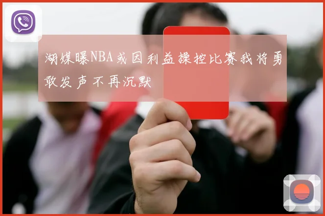 湖媒曝NBA或因利益操控比赛我将勇敢发声不再沉默